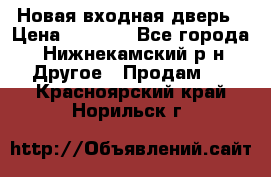 Новая входная дверь › Цена ­ 4 000 - Все города, Нижнекамский р-н Другое » Продам   . Красноярский край,Норильск г.